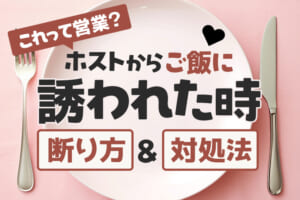 【これって営業？】ホストからご飯に誘われた時の断り方や対処法を紹介！