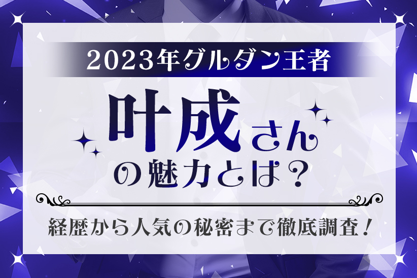 2023年グルダン王者『叶成』さんの魅力とは？経歴から人気の秘密まで徹底調査！