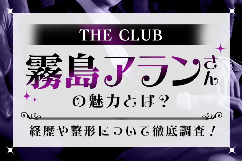 THECLUB『霧島アラン』さんの魅力とは！経歴や整形について徹底調査