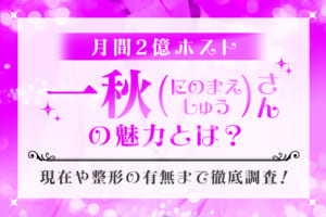 月間2億ホスト『一秋（にのまえしゅう）』さんの魅力とは？現在や整形の有無まで徹底調査！