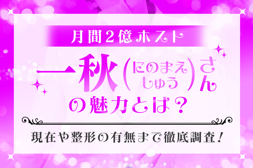 月間2億ホスト『一秋（にのまえしゅう）』さんの魅力とは？現在や整形の有無まで徹底調査！