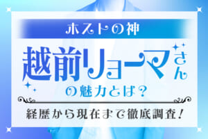 ホストの神『越前リョーマ』さんの魅力とは？経歴から現在まで徹底調査！