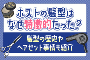 ホストの髪型はなぜ特徴的だった？髪型の歴史やヘアセット事情も紹介