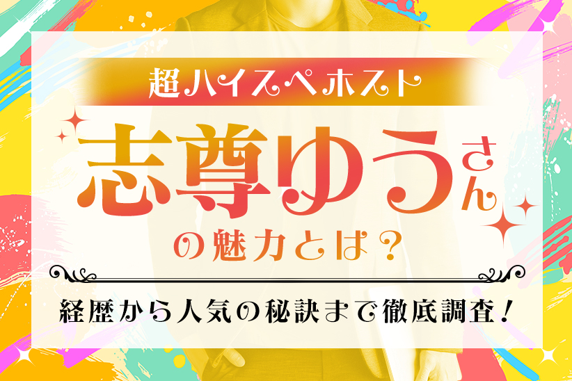 超ハイスぺホスト『志尊ゆう』さんの魅力とは？経歴から人気の秘訣まで徹底調査