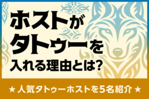 ホストがタトゥーを入れる理由とは？人気タトゥーホストを5名紹介