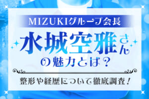 MIZUKIグループ会長『水城空雅』さんの魅力とは？整形や経歴について徹底調査