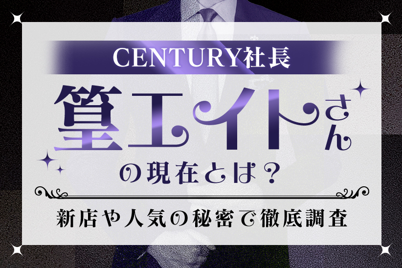 CENTURY社長『篁エイト』さんの現在とは？新店や人気の秘密まで徹底調査